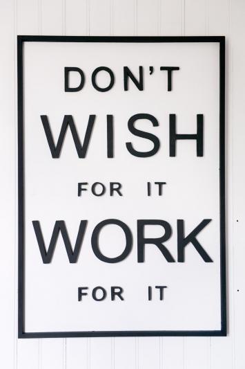 Don't wish for it, Work for it.